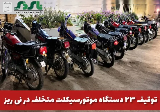  توقيف ۲۳ دستگاه موتورسيکلت متخلف در نی ریز 