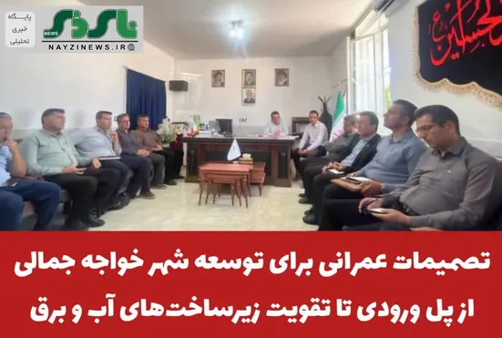 تصمیمات عمرانی برای توسعه شهر خواجه جمالی؛ از پل ورودی تا تقویت زیرساخت‌های آب و برق
