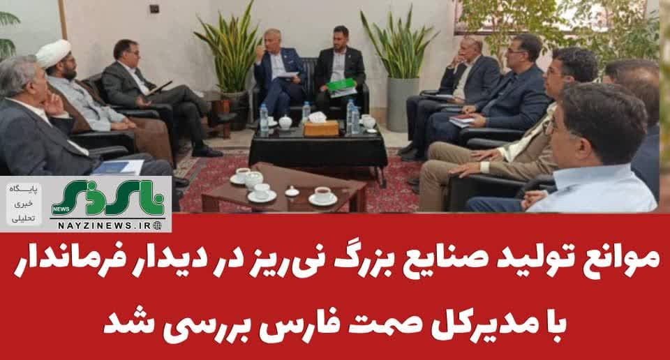  موانع تولید صنایع بزرگ نی‌ریز در دیدار فرماندار نی ریز با مدیرکل صمت فارس بررسی شد